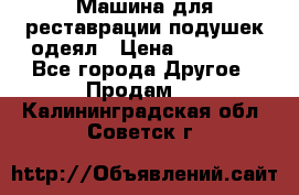 Машина для реставрации подушек одеял › Цена ­ 20 000 - Все города Другое » Продам   . Калининградская обл.,Советск г.